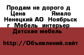 Продам не дорого д › Цена ­ 18 000 - Ямало-Ненецкий АО, Ноябрьск г. Мебель, интерьер » Детская мебель   